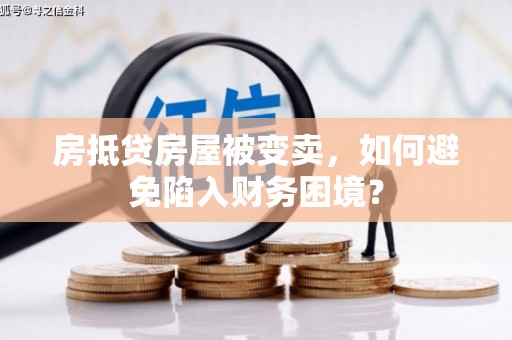 嘉鱼房抵贷房屋被变卖，如何避免陷入财务困境？