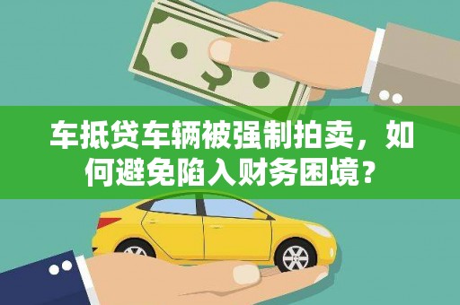 策勒车抵贷车辆被强制拍卖，如何避免陷入财务困境？