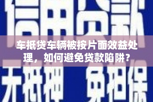 策勒车抵贷车辆被按片面效益处理，如何避免贷款陷阱？