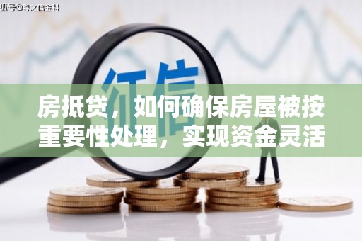 策勒房抵贷，如何确保房屋被按重要性处理，实现资金灵活周转？