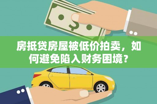 策勒房抵贷房屋被低价拍卖，如何避免陷入财务困境？