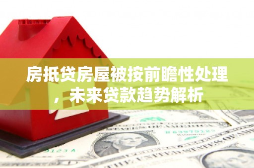 卑南房抵贷房屋被按前瞻性处理，未来贷款趋势解析