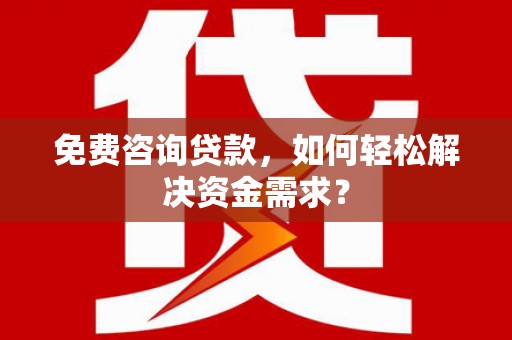 嵩县免费咨询贷款，如何轻松解决资金需求？