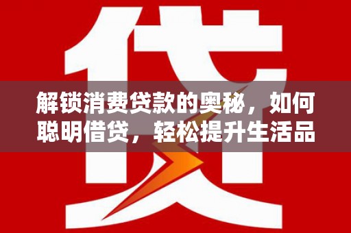 嵩县解锁消费贷款的奥秘，如何聪明借贷，轻松提升生活品质