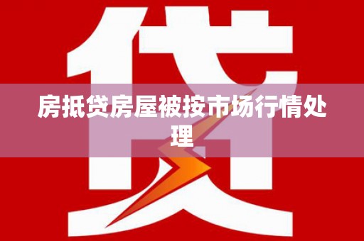 荆门房抵贷房屋被按市场行情处理
