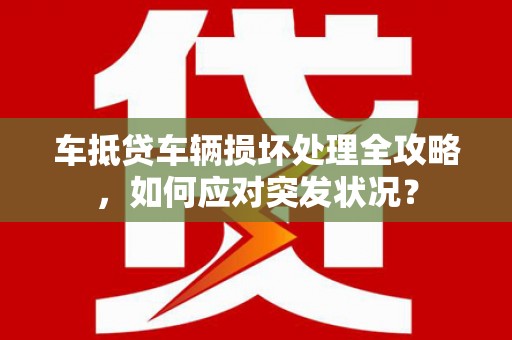 得荣车抵贷车辆损坏处理全攻略，如何应对突发状况？