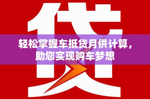 涞源轻松掌握车抵贷月供计算，助您实现购车梦想