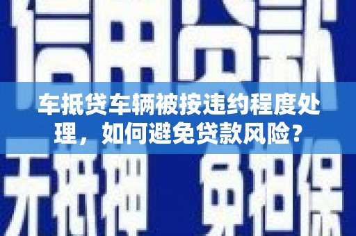 会泽车抵贷车辆被按违约程度处理，如何避免贷款风险？