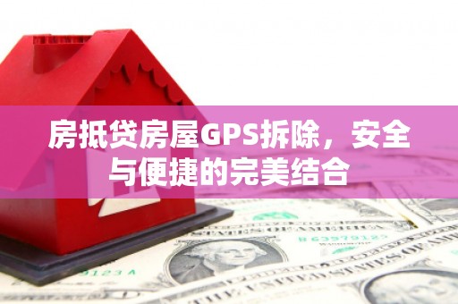 蓝山房抵贷房屋GPS拆除，安全与便捷的完美结合