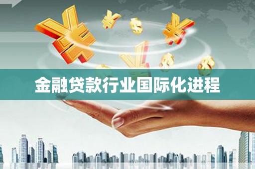 左贡金融贷款行业国际化进程