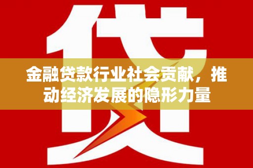 左贡金融贷款行业社会贡献，推动经济发展的隐形力量