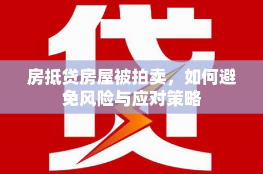 铜官山房抵贷房屋被拍卖，如何避免风险与应对策略