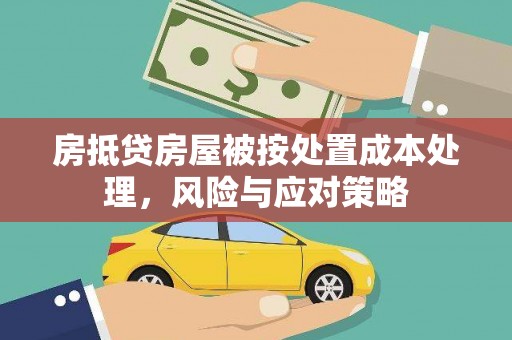 平顺房抵贷房屋被按处置成本处理，风险与应对策略