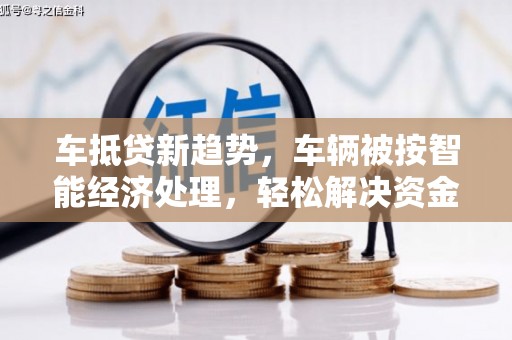 沾化车抵贷新趋势，车辆被按智能经济处理，轻松解决资金难题