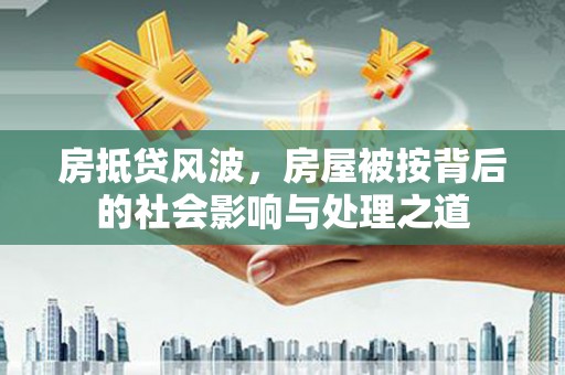 思明房抵贷风波，房屋被按背后的社会影响与处理之道