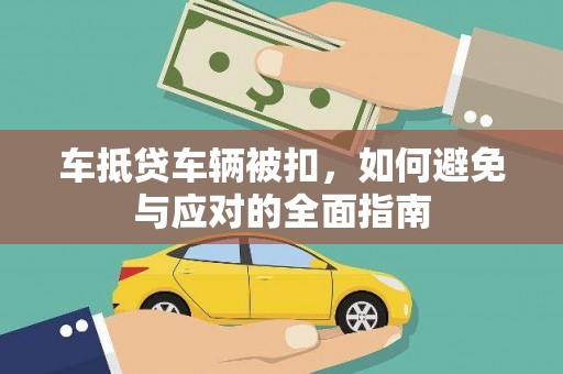 沾化车抵贷车辆被扣，如何避免与应对的全面指南