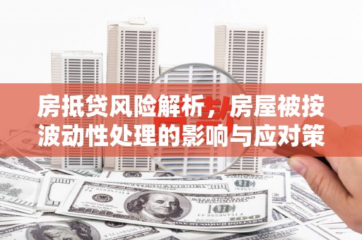 吉县房抵贷风险解析，房屋被按波动性处理的影响与应对策略