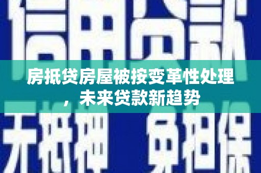 襄汾房抵贷房屋被按变革性处理，未来贷款新趋势