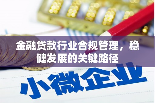 策勒金融贷款行业合规管理，稳健发展的关键路径