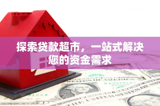 新店探索贷款超市，一站式解决您的资金需求