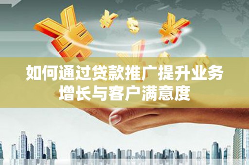 襄汾如何通过贷款推广提升业务增长与客户满意度