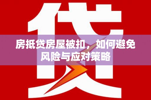 济南房抵贷房屋被扣，如何避免风险与应对策略