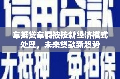 绥棱车抵贷车辆被按新经济模式处理，未来贷款新趋势