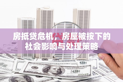 公安房抵贷危机，房屋被按下的社会影响与处理策略