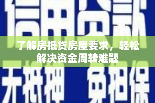 公安了解房抵贷房屋要求，轻松解决资金周转难题