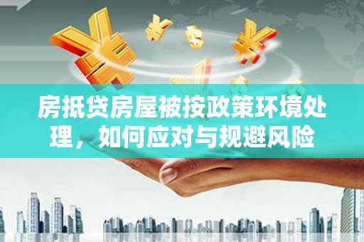 同心房抵贷房屋被按政策环境处理，如何应对与规避风险