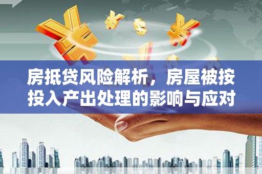 苗栗房抵贷风险解析，房屋被按投入产出处理的影响与应对