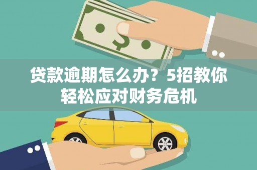 盐城贷款逾期怎么办？5招教你轻松应对财务危机