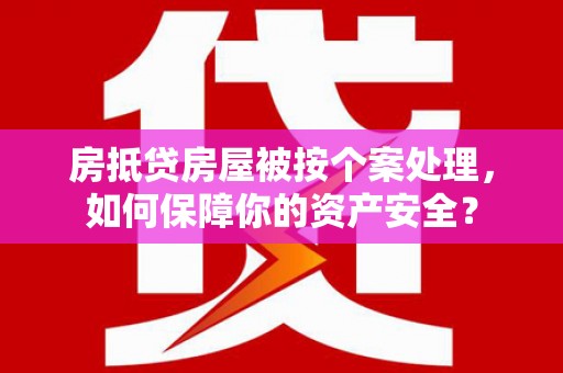 苗栗房抵贷房屋被按个案处理，如何保障你的资产安全？