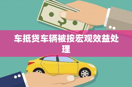 盐城车抵贷车辆被按宏观效益处理