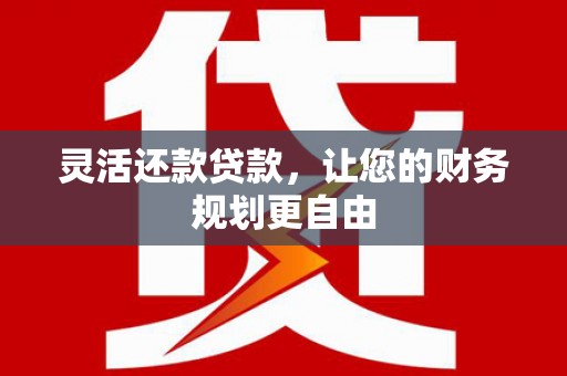 安吉灵活还款贷款，让您的财务规划更自由