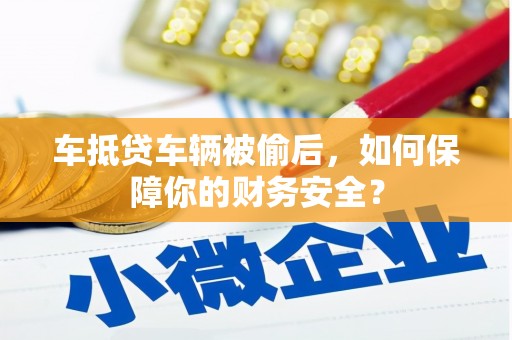 狮子车抵贷车辆被偷后，如何保障你的财务安全？