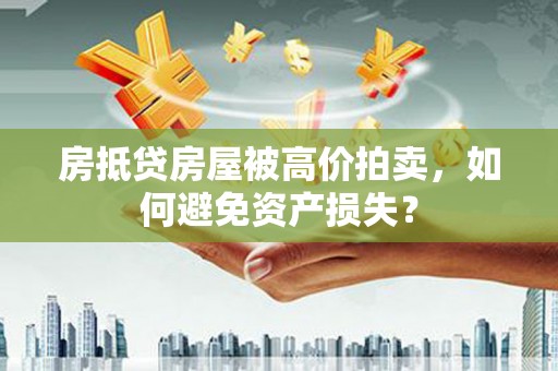 延寿房抵贷房屋被高价拍卖，如何避免资产损失？