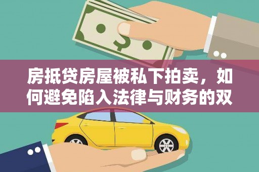 延寿房抵贷房屋被私下拍卖，如何避免陷入法律与财务的双重困境？