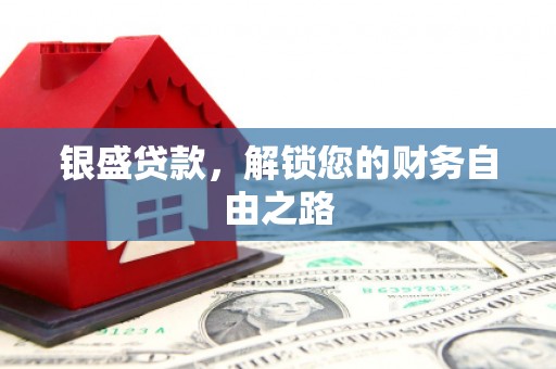 狮子银盛贷款，解锁您的财务自由之路