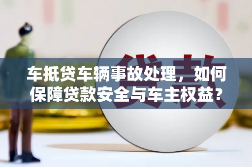 芮城车抵贷车辆事故处理，如何保障贷款安全与车主权益？