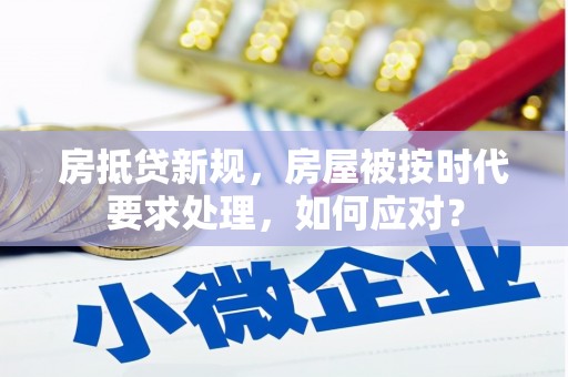 鼓山房抵贷新规，房屋被按时代要求处理，如何应对？