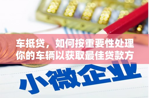 芮城车抵贷，如何按重要性处理你的车辆以获取最佳贷款方案