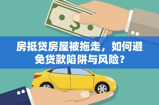 鼓山房抵贷房屋被拖走，如何避免贷款陷阱与风险？