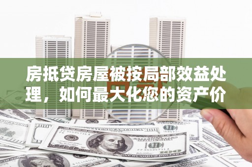 鼓山房抵贷房屋被按局部效益处理，如何最大化您的资产价值？