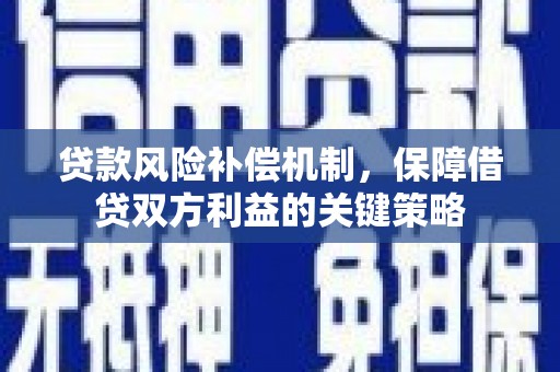 昆都仑贷款风险补偿机制，保障借贷双方利益的关键策略