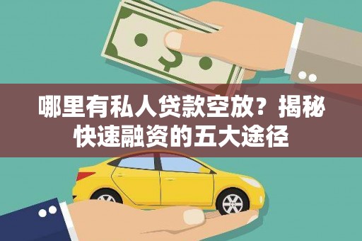 云南哪里有私人贷款空放？揭秘快速融资的五大途径