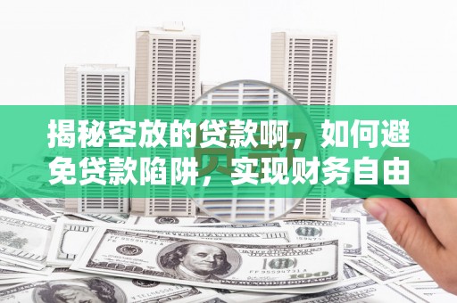 吉县揭秘空放的贷款啊，如何避免贷款陷阱，实现财务自由
