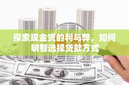 吉县探索现金贷的利与弊，如何明智选择贷款方式