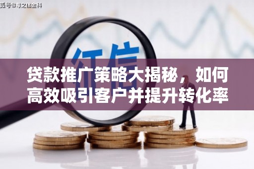 瓜州贷款推广策略大揭秘，如何高效吸引客户并提升转化率