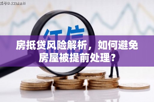 马关房抵贷风险解析，如何避免房屋被提前处理？